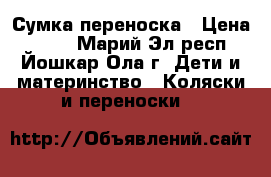 Сумка переноска › Цена ­ 500 - Марий Эл респ., Йошкар-Ола г. Дети и материнство » Коляски и переноски   